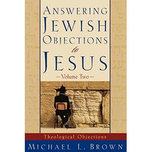 Brown, Dr. Michael L Answering Jewish Objections to Jesus: Theological Objections Vol. 2: 02 Brown, Dr. Michael L Answering Jewish Objections to Jesus: Theological Objections Vol. 2: 02