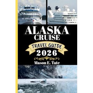 Tate, Mason E. ALASKA CRUISE TRAVEL GUIDE 2026: Your travel companion To Explore and Enjoy the attractions of this must-visit destination. (Epic Journeys Travel Series) Tate, Mason E. ALASKA CRUISE TRAVEL GUIDE 2026: Your travel companion To Explore and Enjoy the attractions of this must-visit destination. (Epic Journeys Travel Series)