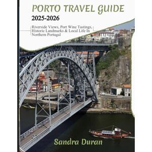 Duran, Sandra PORTO TRAVEL GUIDE 2025-2026 (FULL-COLOR): Riverside Views, Port Wine Tastings, Historic Landmarks & Local Life in Northern Portugal Duran, Sandra PORTO TRAVEL GUIDE 2025-2026 (FULL-COLOR): Riverside Views, Port Wine Tastings, Historic Landmarks & Local Life in Northern Portugal