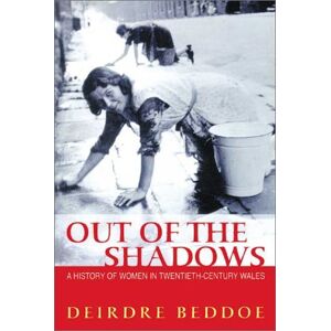 Beddoe, Deirdre Out of the Shadows: A History of Women in Twentieth-century Wales Beddoe, Deirdre Out of the Shadows: A History of Women in Twentieth-century Wales