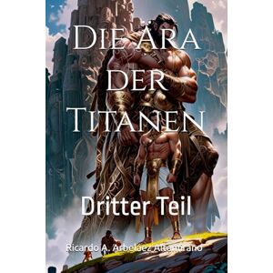 Arbeláez Altamirano, Ricardo A. Die Ära der Titanen: Dritter Teil (THEOGONIE) Arbeláez Altamirano, Ricardo A. Die Ära der Titanen: Dritter Teil (THEOGONIE)