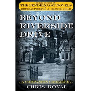 Royal, Chris Beyond Riverside Drive (new edition): A Companion Cookbook to the Pendergast Novels Royal, Chris Beyond Riverside Drive (new edition): A Companion Cookbook to the Pendergast Novels