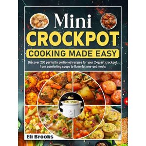 Brooks, Eli Mini Crockpot Cooking Made Easy: Discover 200 perfectly portioned recipes for your 2-quart crockpot, from comforting soups to flavorful one-pot meals Brooks, Eli Mini Crockpot Cooking Made Easy: Discover 200 perfectly portioned recipes for your 2-quart crockpot, from comforting soups to flavorful one-pot meals