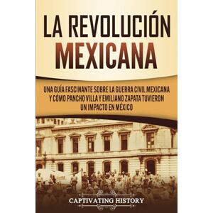 History, Captivating La Revolución mexicana: Una guía fascinante sobre la guerra civil mexicana y cómo Pancho Villa y Emiliano Zapata tuvieron un impacto en México (Explorando el pasado de México) History, Captivating La Revolución mexicana: Una guía fascinante sobre la guerra civil mexicana y cómo Pancho Villa y Emiliano Zapata tuvieron un impacto en México (Explorando el pasado de México)