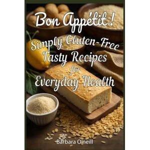 O'Neill Bon Appetit! Simply Gluten-Free: Tasty Recipes for Everyday Health O'Neill Bon Appetit! Simply Gluten-Free: Tasty Recipes for Everyday Health