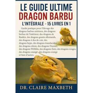 MAXBETH, DR. CLAIRE LE GUIDE ULTIME DU DRAGON BARBU : L'INTÉGRALE 15 LIVRES EN 1: Guide pratique pour l'élevage des dragons barbus centraux, des dragons barbus de ... allemands, des dragons à dos de cuir... MAXBETH, DR. CLAIRE LE GUIDE ULTIME DU DRAGON BARBU : L'INTÉGRALE 15 LIVRES EN 1: Guide pratique pour l'élevage des dragons barbus centraux, des dragons barbus de ... allemands, des dragons à dos de cuir...