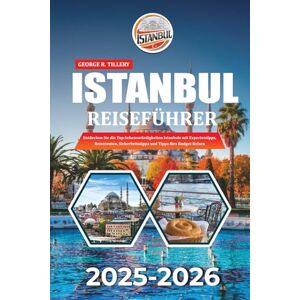 TILLERY, GEORGE R. ISTANBUL REISEFÜHRER 2025-2026: Entdecken Sie die Top-Sehenswürdigkeiten Istanbuls mit Expertentipps, Reiserouten, Sicherheitstipps und Tipps fürs Budget-Reisen TILLERY, GEORGE R. ISTANBUL REISEFÜHRER 2025-2026: Entdecken Sie die Top-Sehenswürdigkeiten Istanbuls mit Expertentipps, Reiserouten, Sicherheitstipps und Tipps fürs Budget-Reisen