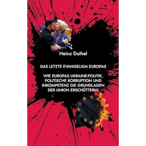 Duthel, Heinz Das letzte Evangelium Europas: Wie Europas Ukraine-Politik, politische Korruption und Inkompetenz die Grundlagen der Union erschüttern Duthel, Heinz Das letzte Evangelium Europas: Wie Europas Ukraine-Politik, politische Korruption und Inkompetenz die Grundlagen der Union erschüttern
