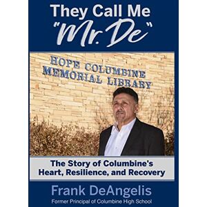 Deangelis, Frank They Call Me "Mr. De": The Story of Columbine's Heart, Resilience, and Recovery Deangelis, Frank They Call Me "Mr. De": The Story of Columbine's Heart, Resilience, and Recovery