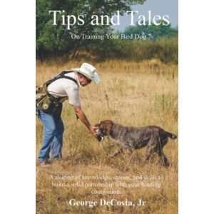 DeCosta Jr, George Tips and Tales: On Training Your Bird Dog DeCosta Jr, George Tips and Tales: On Training Your Bird Dog