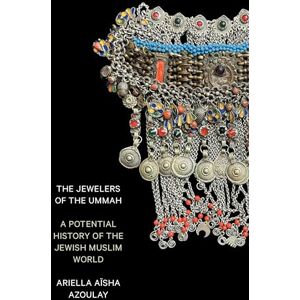Azoulay, Ariella Aïsha The Jewelers of the Ummah: A Potential History of the Jewish Muslim World Azoulay, Ariella Aïsha The Jewelers of the Ummah: A Potential History of the Jewish Muslim World