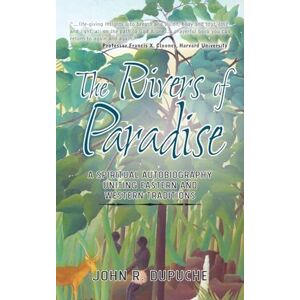 Dupuche, John R The Rivers of Paradise: A Spiritual Autobiography Uniting Eastern and Western Traditions Dupuche, John R The Rivers of Paradise: A Spiritual Autobiography Uniting Eastern and Western Traditions
