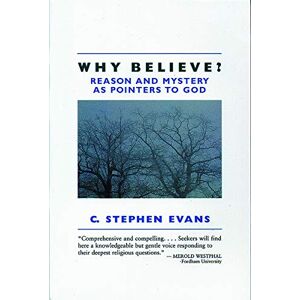 Evans, C. Stephen Why Believe?: Reason and Mystery as Pointers to God Evans, C. Stephen Why Believe?: Reason and Mystery as Pointers to God