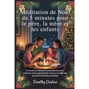 Carline, Timothy Méditation de Noël de 5 minutes pour le père, la mère et les enfants: Écritures et réflexions quotidiennes pour renforcer la foi, approfondir l'amour et créer des souvenirs familiaux durables Carline, Timothy Méditation de Noël de 5 minutes pour le père, la mère et les enfants: Écritures et réflexions quotidiennes pour renforcer la foi, approfondir l'amour et créer des souvenirs familiaux durables