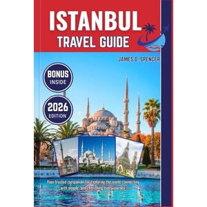 Spencer, James D. ISTANBUL TRAVEL GUIDE 2026: Your trusted companion for exploring the world, connecting with people, and cherishing every journey Spencer, James D. ISTANBUL TRAVEL GUIDE 2026: Your trusted companion for exploring the world, connecting with people, and cherishing every journey