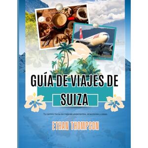 Thompson, Ethan GUÍA DE VIAJES DE SUIZA 2025: Tu camino hacia los mejores alojamientos, atracciones y vistas Thompson, Ethan GUÍA DE VIAJES DE SUIZA 2025: Tu camino hacia los mejores alojamientos, atracciones y vistas