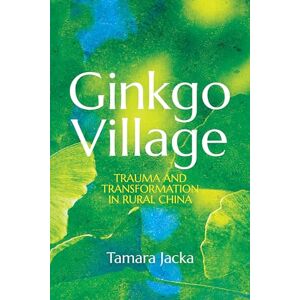 Jacka, Tamara Ginkgo Village: Trauma and Transformation in Rural China Jacka, Tamara Ginkgo Village: Trauma and Transformation in Rural China