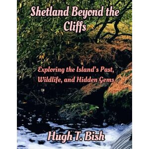 T. Bish, Hugh Shetland Beyond the Cliffs: Exploring the Island’s Past, Wildlife, and Hidden Gems T. Bish, Hugh Shetland Beyond the Cliffs: Exploring the Island’s Past, Wildlife, and Hidden Gems