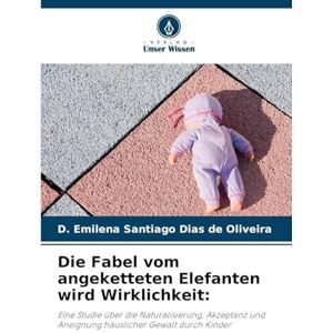 Santiago Dias de Oliveira, D Emilena Die Fabel vom angeketteten Elefanten wird Wirklichkeit: Eine Studie über die Naturalisierung, Akzeptanz und Aneignung häuslicher Gewalt durch Kinder Santiago Dias de Oliveira, D Emilena Die Fabel vom angeketteten Elefanten wird Wirklichkeit: Eine Studie über die Naturalisierung, Akzeptanz und Aneignung häuslicher Gewalt durch Kinder