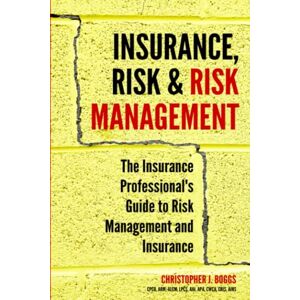 Boggs, Christopher J. Insurance, Risk & Risk Management: The Insurance Professional's Guide to Risk Management and Insurance Boggs, Christopher J. Insurance, Risk & Risk Management: The Insurance Professional's Guide to Risk Management and Insurance