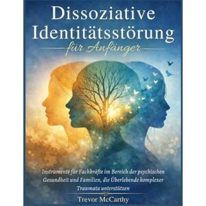 McCarthy, Trevor Dissoziative Identitätsstörung für Anfänger: Instrumente für Fachkräfte im Bereich der psychischen Gesundheit und Familien, die Überlebende komplexer Traumata unterstützen McCarthy, Trevor Dissoziative Identitätsstörung für Anfänger: Instrumente für Fachkräfte im Bereich der psychischen Gesundheit und Familien, die Überlebende komplexer Traumata unterstützen