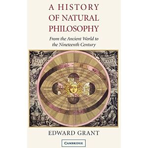 Grant, Edward A History of Natural Philosophy: From The Ancient World To The Nineteenth Century Grant, Edward A History of Natural Philosophy: From The Ancient World To The Nineteenth Century