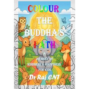 Dr Raj Cn Thiagarajan Colour the Buddha's Path: A Journey of Kindness and Happiness for Kids: Teaching Timeless Values Through Colouring and Imagination Dr Raj Cn Thiagarajan Colour the Buddha's Path: A Journey of Kindness and Happiness for Kids: Teaching Timeless Values Through Colouring and Imagination