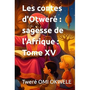 OMI OKWELE, Tweré Les contes d'Otweré : sagesse de l'Afrique : Tome XV OMI OKWELE, Tweré Les contes d'Otweré : sagesse de l'Afrique : Tome XV