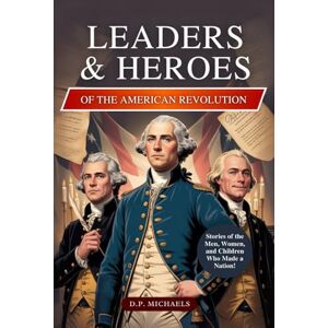 Michaels, D.P. Leaders & Heroes of the American Revolution: Inspiring Lives, Bold Ideas, and the Journey That Transformed Colonies into a Country (Kids Discovering America) Michaels, D.P. Leaders & Heroes of the American Revolution: Inspiring Lives, Bold Ideas, and the Journey That Transformed Colonies into a Country (Kids Discovering America)