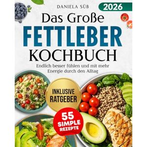 Süß, Daniela Das Große Fettleber Kochbuch: Leber Natürlich Entgiften Mit mehr Energie durch den Alltag Fettleber Ratgeber mit Entzündungshemmenden Rezepten und Lebensmittel Übersicht für optimale Leberwerte Süß, Daniela Das Große Fettleber Kochbuch: Leber Natürlich Entgiften Mit mehr Energie durch den Alltag Fettleber Ratgeber mit Entzündungshemmenden Rezepten und Lebensmittel Übersicht für optimale Leberwerte