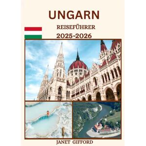 GIFFORD, JANET UNGARN REISEFÜHRER 2025-2026: Erkunden Sie Ungarns historische Hauptstadt wie ein Einheimischer – Sehenswürdigkeiten, Geheimtipps, Essen & Whisky sowie Insidertipps für eine unvergessliche Reise GIFFORD, JANET UNGARN REISEFÜHRER 2025-2026: Erkunden Sie Ungarns historische Hauptstadt wie ein Einheimischer – Sehenswürdigkeiten, Geheimtipps, Essen & Whisky sowie Insidertipps für eine unvergessliche Reise