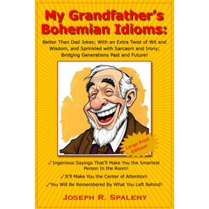 Spaleny, Joseph My Grandfather's Bohemian Idioms: Better Than Dad Jokes; With an Extra Twist of Wit and Wisdom, and Sprinkled with Sarcasm and Irony; Bridging Generations Past and Future! LARGE PRINT Spaleny, Joseph My Grandfather's Bohemian Idioms: Better Than Dad Jokes; With an Extra Twist of Wit and Wisdom, and Sprinkled with Sarcasm and Irony; Bridging Generations Past and Future! LARGE PRINT