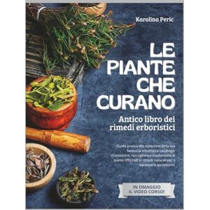 PERIC, KAROLINA Le Piante che Curano: Antico Libro dei Rimedi Erboristici: Crea la tua Farmacia Erboristica Casalinga, Impara a Riconoscere, Raccogliere e Trasformare le Piante Officinali PERIC, KAROLINA Le Piante che Curano: Antico Libro dei Rimedi Erboristici: Crea la tua Farmacia Erboristica Casalinga, Impara a Riconoscere, Raccogliere e Trasformare le Piante Officinali