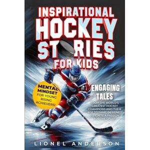 Anderson, Lionel Inspirational Hockey Stories For Kids: Engaging Tales from the World's Greatest Hockey Champions and Their Rise to Fame, Designed to Ignite a Passion ... SPORTS STORIES FOR KIDS SERIES) Anderson, Lionel Inspirational Hockey Stories For Kids: Engaging Tales from the World's Greatest Hockey Champions and Their Rise to Fame, Designed to Ignite a Passion ... SPORTS STORIES FOR KIDS SERIES)