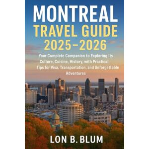 Blum, Lon B Montreal Travel Guide 2025–2026: Your Complete Companion to Exploring Its Culture, Cuisine, History,with Practical Tips for Visa, Transportation, and Unforgettable Adventures Blum, Lon B Montreal Travel Guide 2025–2026: Your Complete Companion to Exploring Its Culture, Cuisine, History,with Practical Tips for Visa, Transportation, and Unforgettable Adventures