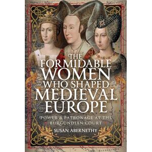 Susan Abernethy The Formidable Women who Shaped Medieval Europe: Power and Patronage at the Burgundian Court Susan Abernethy The Formidable Women who Shaped Medieval Europe: Power and Patronage at the Burgundian Court