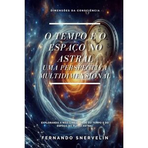 SNERVELIN, FERNANDO O TEMPO E O ESPAÇO NO ASTRAL: UMA PERSPECTIVA MULTIDIMENSIONAL: 14 (ESPIRITUALISMO: DIMENSÕES DA CONSCIÊNCIA) SNERVELIN, FERNANDO O TEMPO E O ESPAÇO NO ASTRAL: UMA PERSPECTIVA MULTIDIMENSIONAL: 14 (ESPIRITUALISMO: DIMENSÕES DA CONSCIÊNCIA)