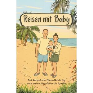 Tinyventures Travel Reisen mit Baby – Der entspannte Eltern-Guide für eure ersten Abenteuer als Familie Tinyventures Travel Reisen mit Baby – Der entspannte Eltern-Guide für eure ersten Abenteuer als Familie