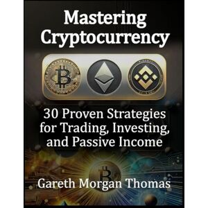 Thomas, Gareth Morgan Mastering Cryptocurrency: 30 Proven Strategies for Trading, Investing, and Passive Income (Strategic Edge Series for Mastering Business Innovation and Excellence) Thomas, Gareth Morgan Mastering Cryptocurrency: 30 Proven Strategies for Trading, Investing, and Passive Income (Strategic Edge Series for Mastering Business Innovation and Excellence)