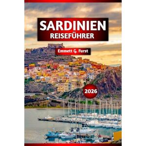Fürst, Emmett G. SARDINIEN REISEFÜHRER 2026: Top-Attraktionen, versteckte Juwelen, lokales Essen, Strände und Wandertipps für Ihren ultimativen Urlaub auf einer italienischen Insel Fürst, Emmett G. SARDINIEN REISEFÜHRER 2026: Top-Attraktionen, versteckte Juwelen, lokales Essen, Strände und Wandertipps für Ihren ultimativen Urlaub auf einer italienischen Insel
