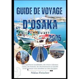 Fleischer, Niklas Guide de voyage d'OSAKA 2025: Des expériences inoubliables, des trésors culinaires cachés, des festivals, des divertissements en famille et de l'aventure vous attendent au cœur du Japon Fleischer, Niklas Guide de voyage d'OSAKA 2025: Des expériences inoubliables, des trésors culinaires cachés, des festivals, des divertissements en famille et de l'aventure vous attendent au cœur du Japon