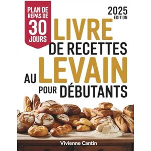 Cantin, Vivienne LIVRE DE RECETTES AU LEVAIN POUR DÉBUTANTS: Des façons créatives et simples de transformer les restes de levain en délicieuses pâtisseries Cantin, Vivienne LIVRE DE RECETTES AU LEVAIN POUR DÉBUTANTS: Des façons créatives et simples de transformer les restes de levain en délicieuses pâtisseries