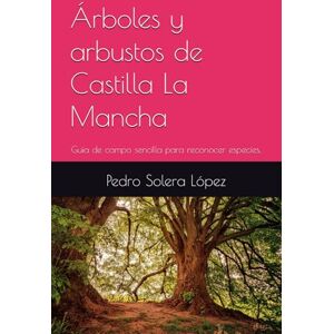 Solera López, Pedro Árboles y arbustos de Castilla La Mancha: Guía de campo sencilla para reconocer especies. Solera López, Pedro Árboles y arbustos de Castilla La Mancha: Guía de campo sencilla para reconocer especies.