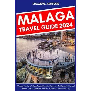 Ashford, Lucas W MALAGA TRAVEL GUIDE BOOK: Malaga Mastery: Unlock Tapas Secrets, Flamenco Thrills, and Historical Riches Your Complete manual to Spain's Underrated City Ashford, Lucas W MALAGA TRAVEL GUIDE BOOK: Malaga Mastery: Unlock Tapas Secrets, Flamenco Thrills, and Historical Riches Your Complete manual to Spain's Underrated City
