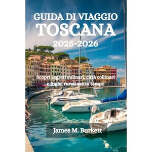 Burkett, James M. GUIDA DI VIAGGIO TOSCANA 2025-2026: Scopri segreti culinari, città collinari e fughe rurali senza tempo Burkett, James M. GUIDA DI VIAGGIO TOSCANA 2025-2026: Scopri segreti culinari, città collinari e fughe rurali senza tempo