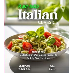 Lucas, Billie Plant-Based Italian Classics Cookbook: Taste of Italy Collection of 1100+ Classic Recipes to Satisfy Your Cravings, Pictures Included (Plant-Based Cookbook) Lucas, Billie Plant-Based Italian Classics Cookbook: Taste of Italy Collection of 1100+ Classic Recipes to Satisfy Your Cravings, Pictures Included (Plant-Based Cookbook)