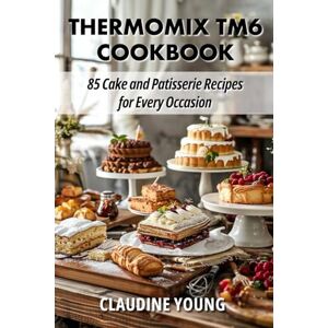 Young, Claudine Thermomix TM6 Cookbook 85 Cake and Patisserie Recipes for Every Occasion (Thermomix Cookery Books) Young, Claudine Thermomix TM6 Cookbook 85 Cake and Patisserie Recipes for Every Occasion (Thermomix Cookery Books)