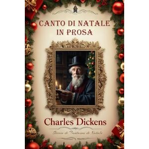 Dickens, Charles Canto di Natale in Prosa: Storia di Fantasmi di Natale Dickens, Charles Canto di Natale in Prosa: Storia di Fantasmi di Natale