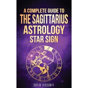 Visconti, Sofia Sagittarius: A Complete Guide To The Sagittarius Astrology Star Sign Visconti, Sofia Sagittarius: A Complete Guide To The Sagittarius Astrology Star Sign