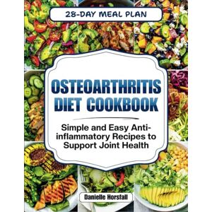 Horsfall, Danielle OSTEOARTHRITIS DIET COOKBOOK: Simple and Easy Anti-inflammatory Recipes to Support Joint Health Horsfall, Danielle OSTEOARTHRITIS DIET COOKBOOK: Simple and Easy Anti-inflammatory Recipes to Support Joint Health